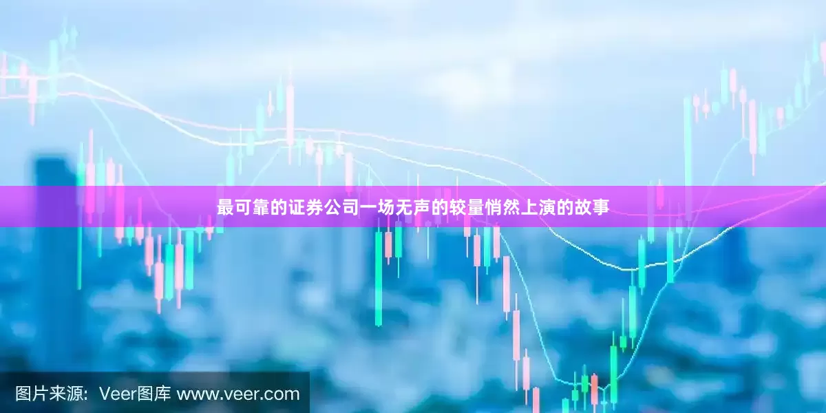 最可靠的证券公司一场无声的较量悄然上演的故事
