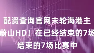 配资查询官网末轮海港主场迎战蔚山HD！在已经结束的7场比赛中