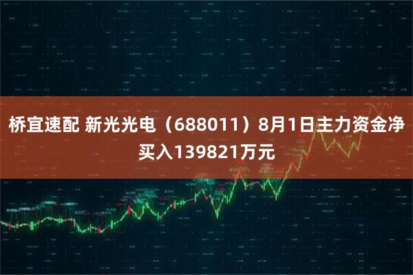 桥宜速配 新光光电(688011)8月1日主力资金净买入139821万元