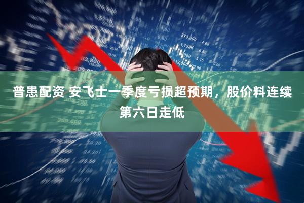 普患配资 安飞士一季度亏损超预期，股价料连续第六日走低